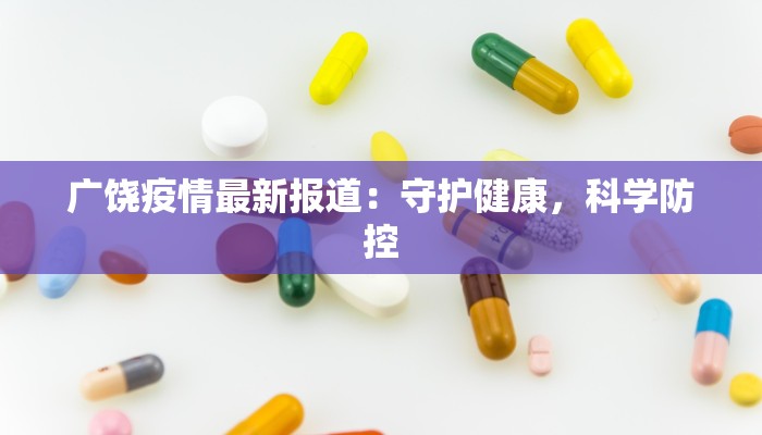 广饶疫情最新报道：守护健康，科学防控