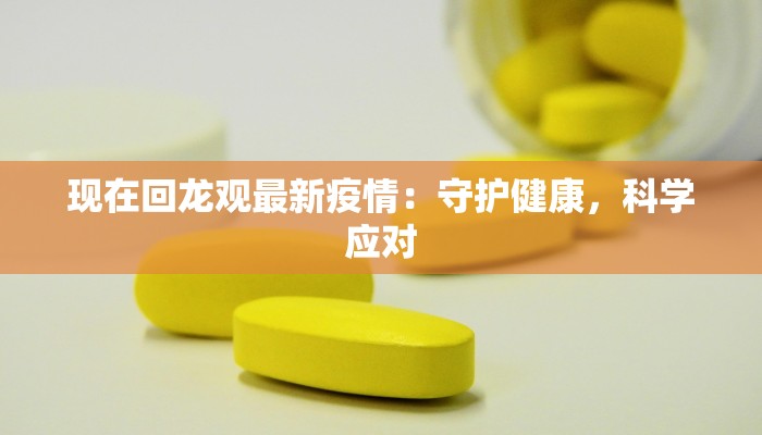 现在回龙观最新疫情：守护健康，科学应对