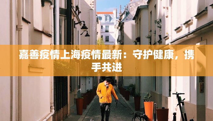 嘉善疫情上海疫情最新：守护健康，携手共进