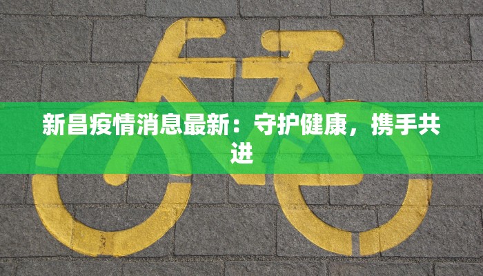 新昌疫情消息最新：守护健康，携手共进