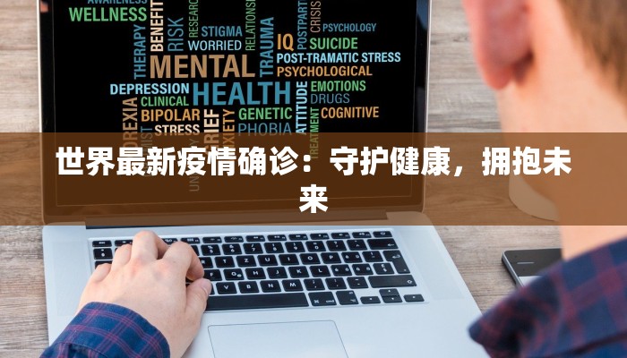 世界最新疫情确诊：守护健康，拥抱未来