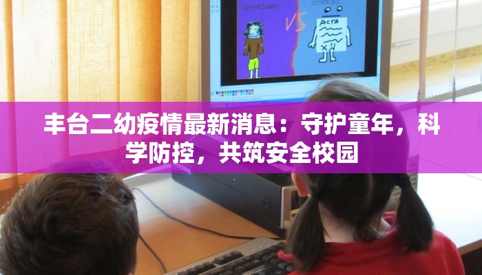 丰台二幼疫情最新消息：守护童年，科学防控，共筑安全校园
