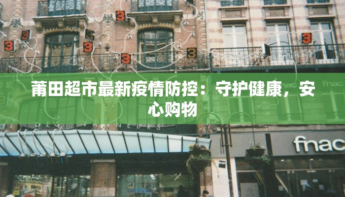 莆田超市最新疫情防控：守护健康，安心购物