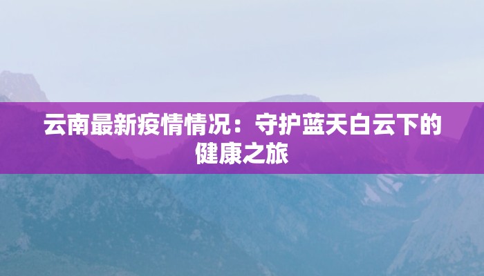 云南最新疫情情况：守护蓝天白云下的健康之旅