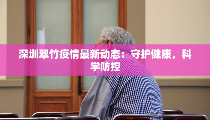 深圳翠竹疫情最新动态：守护健康，科学防控