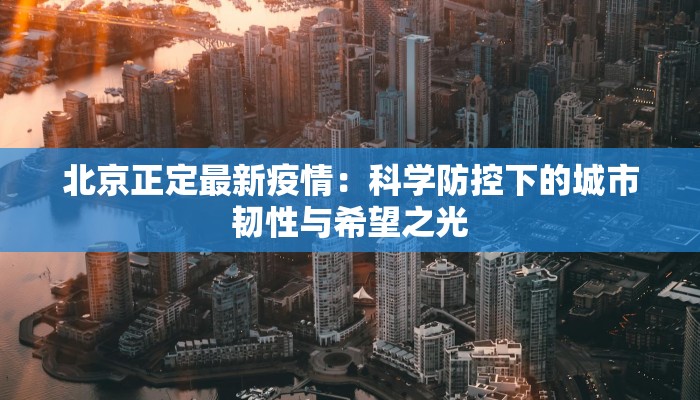 北京正定最新疫情：科学防控下的城市韧性与希望之光