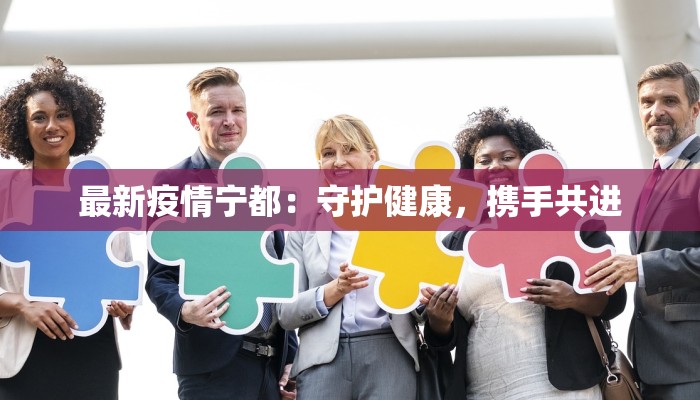 最新疫情宁都:守护健康,携手共进 最新疫情宁都:守护健康,携手共进