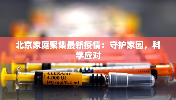 北京家庭聚集最新疫情：守护家园，科学应对