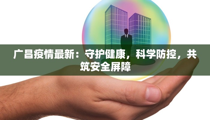 广昌疫情最新：守护健康，科学防控，共筑安全屏障