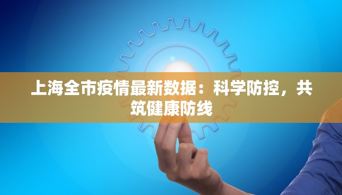 上海全市疫情最新数据：科学防控，共筑健康防线