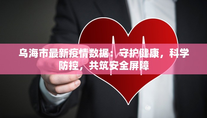 乌海市最新疫情数据：守护健康，科学防控，共筑安全屏障