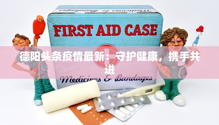 德阳头条疫情最新：守护健康，携手共进