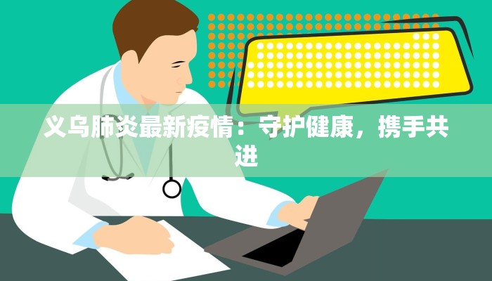 义乌肺炎最新疫情:守护健康,携手共进 义乌肺炎最新疫情:守护健康,携手共进
