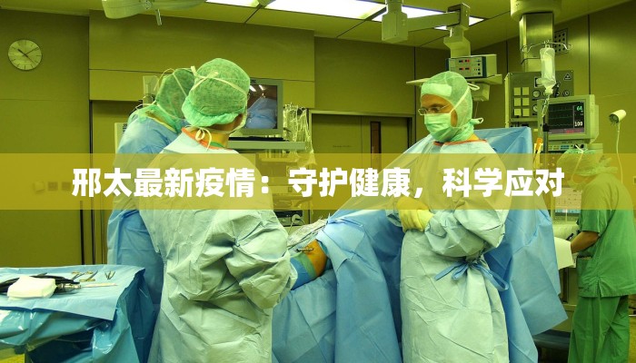 邢太最新疫情:守护健康,科学应对 邢太最新疫情:守护健康,科学应对
