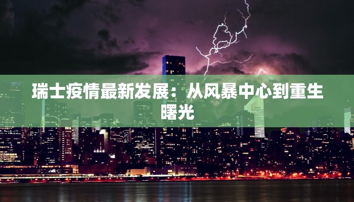 瑞士疫情最新发展：从风暴中心到重生曙光