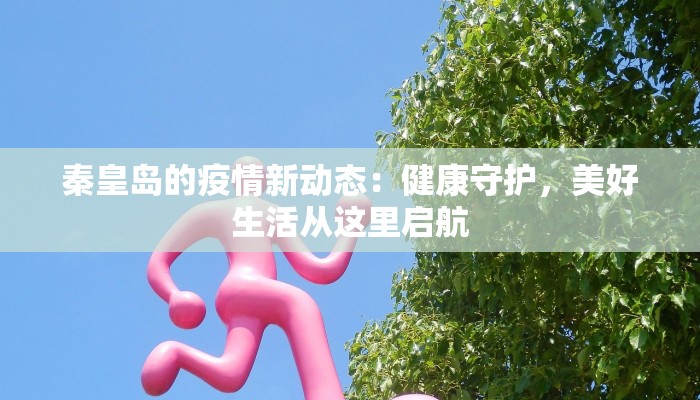 秦皇岛的疫情新动态:健康守护,美好生活从这里启航 秦皇岛的疫情新动态:健康守护,美好生活从这里启航