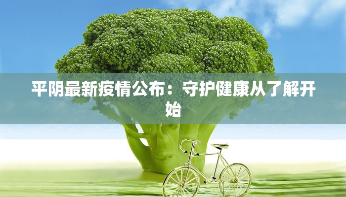 平阴最新疫情公布：守护健康从了解开始