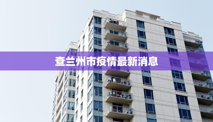 查兰州市疫情最新消息 查兰州市疫情最新消息