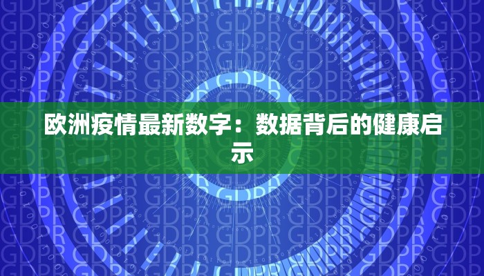 欧洲疫情最新数字：数据背后的健康启示