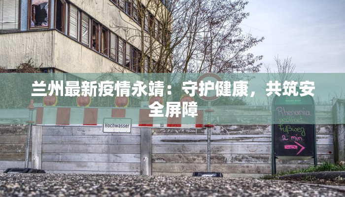 兰州最新疫情永靖：守护健康，共筑安全屏障