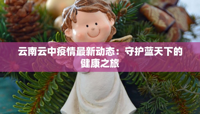 云南云中疫情最新动态：守护蓝天下的健康之旅