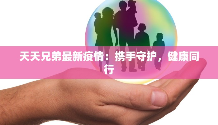 天天兄弟最新疫情：携手守护，健康同行