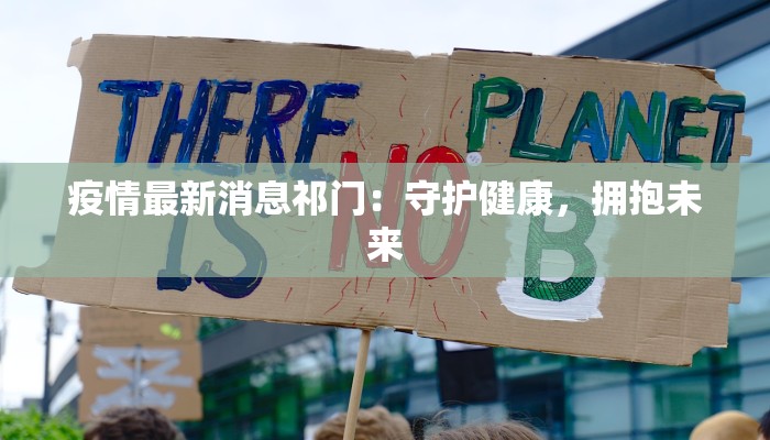 疫情最新消息祁门：守护健康，拥抱未来