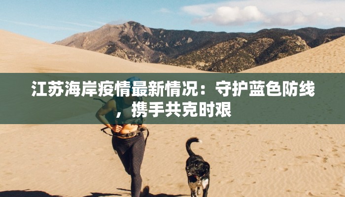 江苏海岸疫情最新情况：守护蓝色防线，携手共克时艰