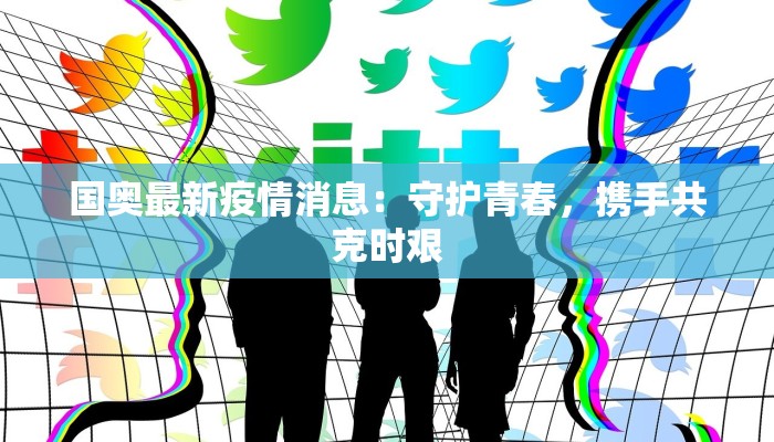 国奥最新疫情消息：守护青春，携手共克时艰