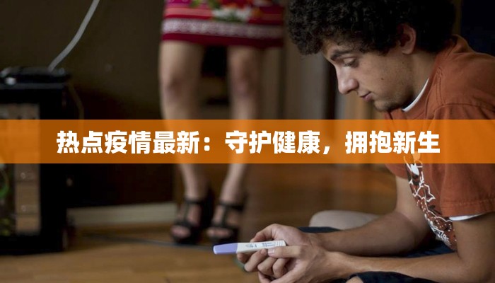 热点疫情最新：守护健康，拥抱新生