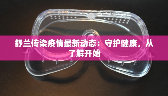 舒兰传染疫情最新动态：守护健康，从了解开始