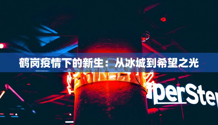 鹤岗疫情下的新生：从冰城到希望之光