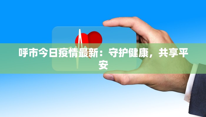 呼市今日疫情最新：守护健康，共享平安