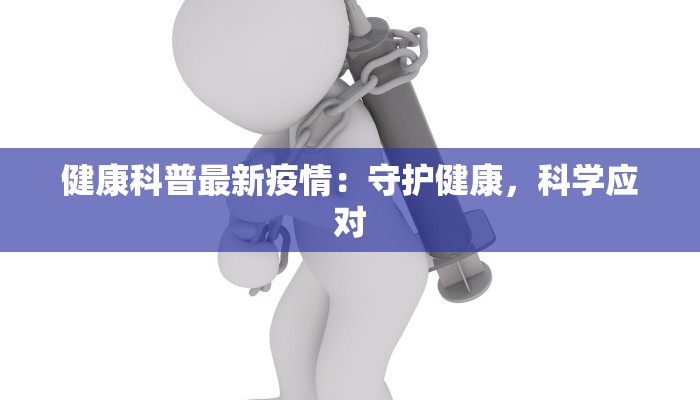 健康科普最新疫情：守护健康，科学应对