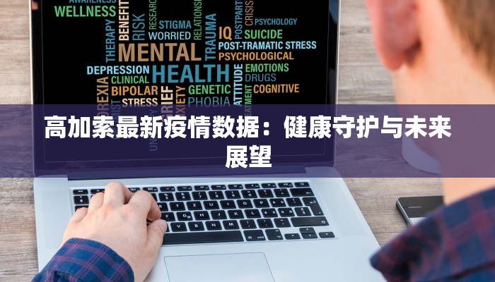 高加索最新疫情数据：健康守护与未来展望