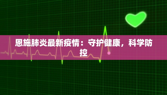 恩施肺炎最新疫情：守护健康，科学防控