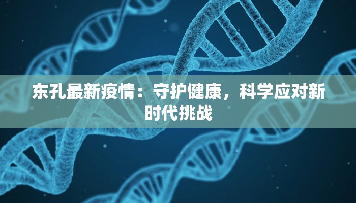 东孔最新疫情：守护健康，科学应对新时代挑战