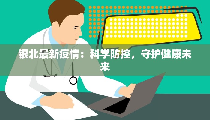 银北最新疫情：科学防控，守护健康未来