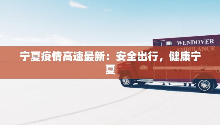 宁夏疫情高速最新：安全出行，健康宁夏