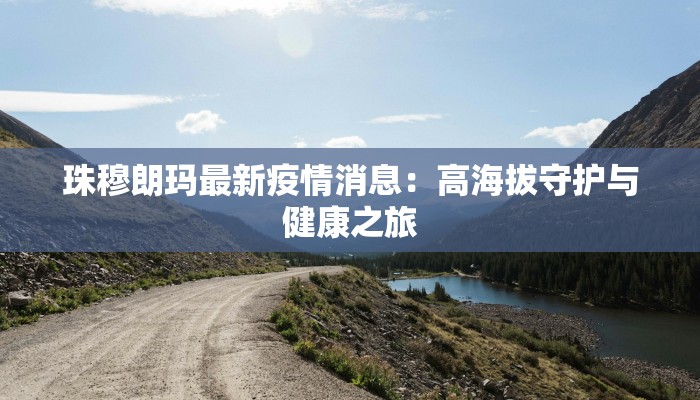 珠穆朗玛最新疫情消息：高海拔守护与健康之旅