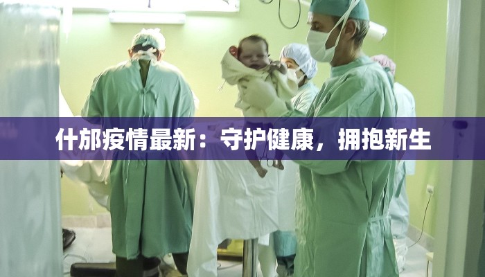 什邡疫情最新：守护健康，拥抱新生