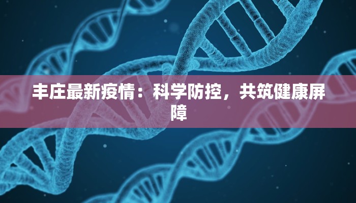 丰庄最新疫情：科学防控，共筑健康屏障