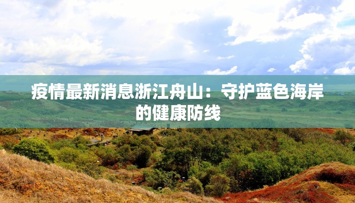 疫情最新消息浙江舟山：守护蓝色海岸的健康防线