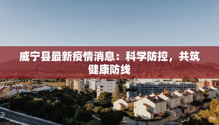 威宁县最新疫情消息：科学防控，共筑健康防线
