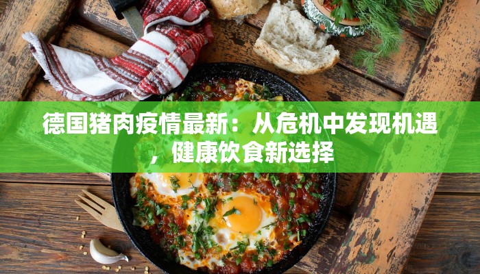 德国猪肉疫情最新：从危机中发现机遇，健康饮食新选择