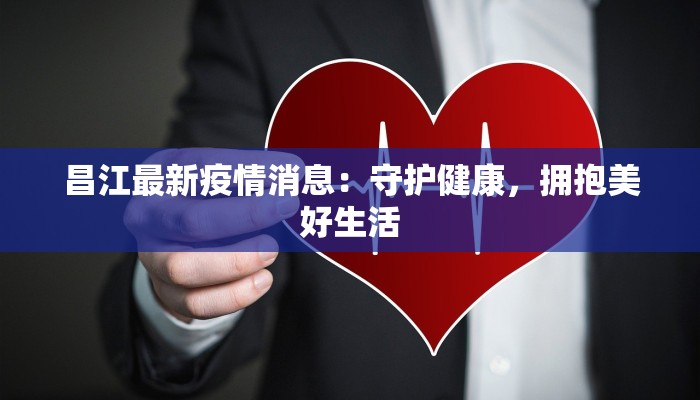 昌江最新疫情消息：守护健康，拥抱美好生活