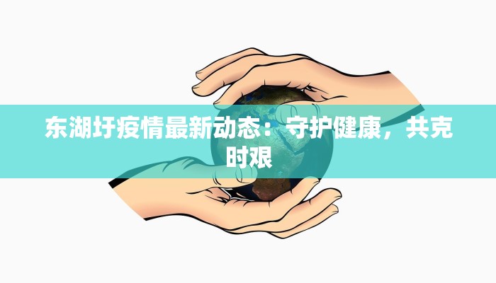 东湖圩疫情最新动态:守护健康,共克时艰 东湖圩疫情最新动态:守护健康,共克时艰