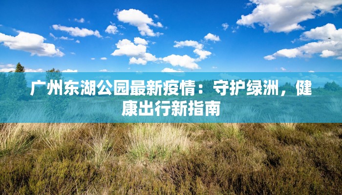广州东湖公园最新疫情：守护绿洲，健康出行新指南