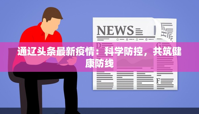 通辽头条最新疫情：科学防控，共筑健康防线