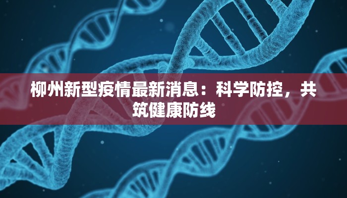柳州新型疫情最新消息：科学防控，共筑健康防线
